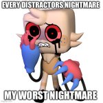 Goob | EVERY DISTRACTORS NIGHTMARE; MY WORST NIGHTMARE | image tagged in twisted goob | made w/ Imgflip meme maker