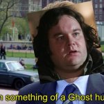 Bro, thought he was him Not in supernatural | you know I’m something of a Ghost hunter myself | image tagged in you know i'm something of a scientist myself | made w/ Imgflip meme maker