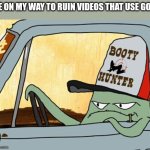Don't use god for subs | ME ON MY WAY TO RUIN VIDEOS THAT USE GOD: | image tagged in early cuyler squidbillies | made w/ Imgflip meme maker