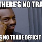 Trade deficit | IF THERE’S NO TRADE; THERE’S NO TRADE DEFICIT EITHER | image tagged in memes,roll safe think about it,trade,usa,trump,tariffs | made w/ Imgflip meme maker