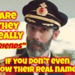Be Careful Out There.  The Gullible And The Naive Are Being Eaten Alive By The Brutally Ignorant | Are they really; "friends"; If you don't even know their real names? | image tagged in captain obvious,be careful,trust no one online,internet lies,memes,protect yourself | made w/ Imgflip meme maker