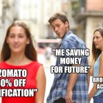 Distracted Boyfriend | "ME SAVING MONEY FOR FUTURE"; "ZOMATO 60% OFF NOTIFICATION"; "MY BROKEN BANK ACCOUNT" | image tagged in memes,distracted boyfriend | made w/ Imgflip meme maker