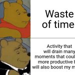 Phone scrolling be like | Waste of time; Activity that will drain many moments that could be more productive but will also boost my morale | image tagged in memes,tuxedo winnie the pooh | made w/ Imgflip meme maker
