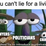 Guess you can... | "You can't lie for a living"; LAWYERS; POLITICIANS; CRIMINALS | image tagged in veggietales 'allow us to introduce ourselfs' | made w/ Imgflip meme maker