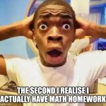 Shocked black guy | THE SECOND I REALISE I ACTUALLY HAVE MATH HOMEWORK | image tagged in shocked black guy | made w/ Imgflip meme maker