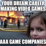AAA Game Companies burning down your career dreams | YOUR DREAM CAREER MAKING VIDEO GAMES; AAA GAME COMPANIES | image tagged in memes,disaster girl | made w/ Imgflip meme maker