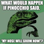 Dino meme 5.0 | WHAT WOULD HAPPEN IF PINOCCHIO SAID, “MY NOSE WILL GROW NOW"? | image tagged in memes,philosoraptor | made w/ Imgflip meme maker