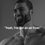 How could you tell? | "Yeah, I've got an air fryer." | image tagged in giga chad,oh wow are you actually reading these tags | made w/ Imgflip meme maker
