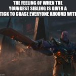 run. | THE FEELING OF WHEN THE YOUNGEST SIBLING IS GIVEN A STICK TO CHASE EVERYONE AROUND WITH: | image tagged in thanos pointing sword | made w/ Imgflip meme maker