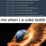 Please do not the coke bottle | me when I a coke bottle | image tagged in earth exploding,coke,memes,you have been eternally cursed for reading the tags | made w/ Imgflip meme maker