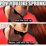 Shut up | POV: YOU LIKE SPRUNKI | image tagged in shut up | made w/ Imgflip meme maker