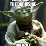 we will | WELCOME TO THE DARK SIDE; WE WILL | image tagged in memes,star wars yoda | made w/ Imgflip meme maker