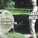Revenge for wounded Knee | LAKOTA NATION; GENERAL JAMES W. FORSYTH | image tagged in pee on grave | made w/ Imgflip meme maker