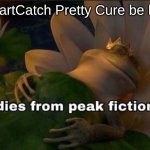 HeartCatch Pretty Cure Meme | HeartCatch Pretty Cure be like | image tagged in dies of peak fiction,anime,shrek,precure,memes | made w/ Imgflip meme maker
