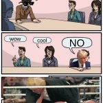 Boardroom Meeting Suggestion | i'm just better; wow; cool; NO | image tagged in memes,boardroom meeting suggestion | made w/ Imgflip meme maker