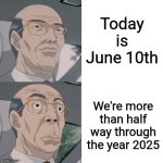Time Flies by... | Today is June 10th; We're more than half way through the year 2025 | image tagged in surprised anime guy | made w/ Imgflip meme maker
