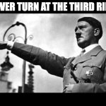 heil hitler | DRIVER TURN AT THE THIRD RIECH | image tagged in heil hitler | made w/ Imgflip meme maker