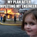 Disaster Girl | MY PLAN AFTER COMPLETING MY ENGINEERING; MY COLLEGE | image tagged in memes,disaster girl | made w/ Imgflip meme maker