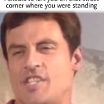 I should have left you on that street corner where you were