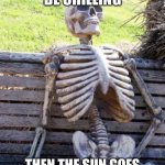 It’s annoying | WHEN YOU BE CHILLING; THEN THE SUN GOES PERFECTLY INTO YOUR EYES | image tagged in memes,waiting skeleton | made w/ Imgflip meme maker