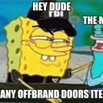doors items | HEY DUDE; THE MAKER; GOT ANY OFFBRAND DOORS ITEMS? | image tagged in fbi spongebob | made w/ Imgflip meme maker