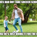 Daily Bad Dad Joke June 10, 2025 | WHY DOES DAD NOT TAKE SOCCER SERIOUSLY? BECAUSE HE'S JUST DOING IT FOR THE KICKS. | image tagged in soccer dad | made w/ Imgflip meme maker