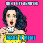 Girl Drinking Coffee | DON'T GET ANNOYED; MAKE  A  MEME | image tagged in girl drinking coffee,fresh memes,dank memes,savage memes,christmas memes,sorry i annoyed you | made w/ Imgflip meme maker