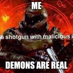 Loads shotgun with malicious intent | ME; DEMONS ARE REAL | image tagged in loads shotgun with malicious intent | made w/ Imgflip meme maker