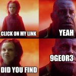 thanos what did it cost | DID YOU CLICK ON MY LINK; YEAH; 9GEOR3; WHAT DID YOU FIND | image tagged in thanos what did it cost | made w/ Imgflip meme maker