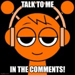 CHATROOM | TALK TO ME; IN THE COMMENTS! | image tagged in oren icon | made w/ Imgflip meme maker