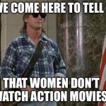 Woman and action movies | I HAVE COME HERE TO TELL YOU; THAT WOMEN DON’T WATCH ACTION MOVIES | image tagged in they live,movies,action,john wick | made w/ Imgflip meme maker