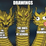 I'm bad at drawing so I decided to make this. | DRAWINGS; THE ONES I SEE AT SCHOOL; MY DRAWINGS; THE ONES I SEE ON THE INTERNET | image tagged in three-headed dragon | made w/ Imgflip meme maker