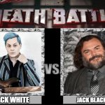 hehe | JACK WHITE; JACK BLACK | image tagged in death battle,jack white,white,jack black,black | made w/ Imgflip meme maker