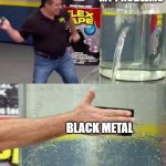 Flex Tape | MY PROBLEMS; BLACK METAL | image tagged in flex tape | made w/ Imgflip meme maker