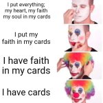 It gets worse | I put everything; my heart, my faith  my soul in my cards; I put my faith in my cards; I have faith in my cards; I have cards | image tagged in memes,clown applying makeup,yugioh | made w/ Imgflip meme maker