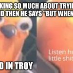 The child in Epic: The Musical | WHEN SOME IS TALKING SO MUCH ABOUT TRYING NOT TO KILL YOU
AND THEN HE SAYS "BUT WHEN..."; YOUR A CHILD IN TROY | image tagged in angry tf2 heavy bird | made w/ Imgflip meme maker