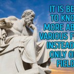 It Is Best To Know More About Various Fields Instead Of Only One Field | IT IS BEST
TO KNOW
MORE ABOUT
VARIOUS FIELDS
INSTEAD OF
ONLY ONE
FIELD | image tagged in philosophy,philosopher,expert,knowledge is power,universal knowledge,knowledge | made w/ Imgflip meme maker