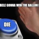 Blank Nut Button | DEMBELE GONNA WIN THE BALLON D'OR; DIE | image tagged in memes,blank nut button | made w/ Imgflip meme maker