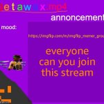 https://imgflip.com/m/imgflip_memer_group | everyone can you join this stream; https://imgflip.com/m/imgflip_memer_group | image tagged in getawax mp4 announcement template,stream advertisin | made w/ Imgflip meme maker