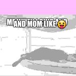 ? | AND MOM LIKE 😛; ME WHEN I SHID AND | image tagged in syril karn lying down | made w/ Imgflip meme maker