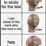 skool be like during test days | i forgot to study for the test; i can cheat of the nerd who sits next o me; hes absent | image tagged in memes,panik kalm panik,funny memes,school,tests,lol | made w/ Imgflip meme maker