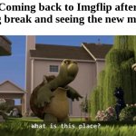 Bro it's fallen off so badly | Coming back to Imgflip after a long break and seeing the new memes: | image tagged in what is this place | made w/ Imgflip meme maker