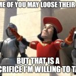 Job sacrifice | SOME OF YOU MAY LOOSE THEIR JOB; BUT THAT IS A SACRIFICE I'M WILLING TO TAKE | image tagged in shrek sacrifice | made w/ Imgflip meme maker
