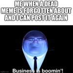 It’s just business | ME WHEN A DEAD MEME IS FORGOTTEN ABOUT AND I CAN POST IT AGAIN | image tagged in kingpin business is boomin' | made w/ Imgflip meme maker