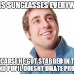 Misunderstood Mitch Meme | WEARS SUNGLASSES EVERYWHERE BECAUSE HE GOT STABBED IN THE EYE AND PUPIL DOESNT DILATE PROPERLY | image tagged in memes,misunderstood mitch | made w/ Imgflip meme maker