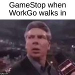 x when x walks in | GameStop when WorkGo walks in | image tagged in x when x walks in | made w/ Imgflip meme maker