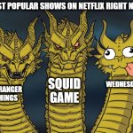It's true... Netflix is ​​starting to get boring. | MOST POPULAR SHOWS ON NETFLIX RIGHT NOW:; SQUID GAME; WEDNESDAY; STRANGER THINGS | image tagged in three-headed dragon | made w/ Imgflip meme maker
