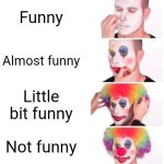 4 stages of funny | Funny; Almost funny; Little bit funny; Not funny | image tagged in memes,clown applying makeup | made w/ Imgflip meme maker