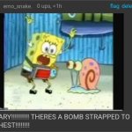 THERES A BOMB STRAPPED TO MY CHEST!!!!!!!!