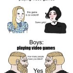 Wojak girls vs boys | playing video games; this game is so violent! Same girly! playing video games; How many people have you killed? Yes | image tagged in wojak girls vs boys | made w/ Imgflip meme maker